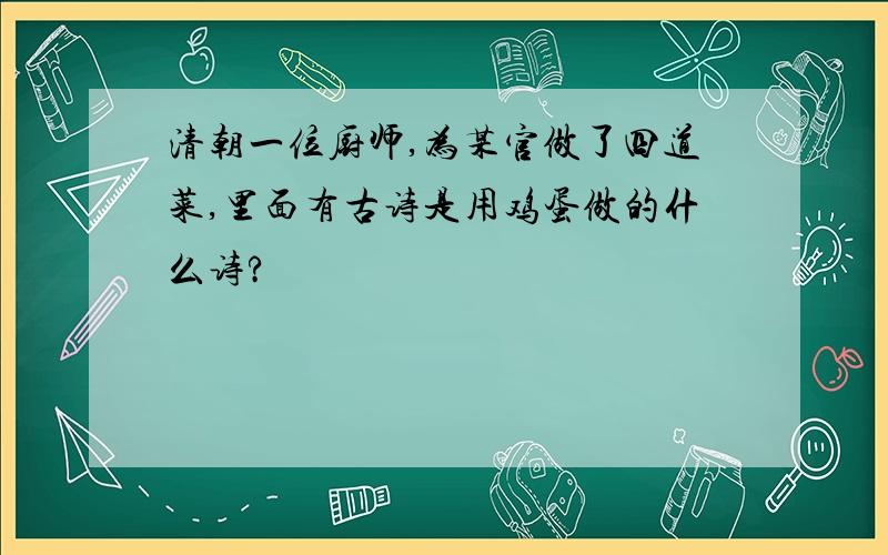 清朝一位厨师,为某官做了四道菜,里面有古诗是用鸡蛋做的什么诗?