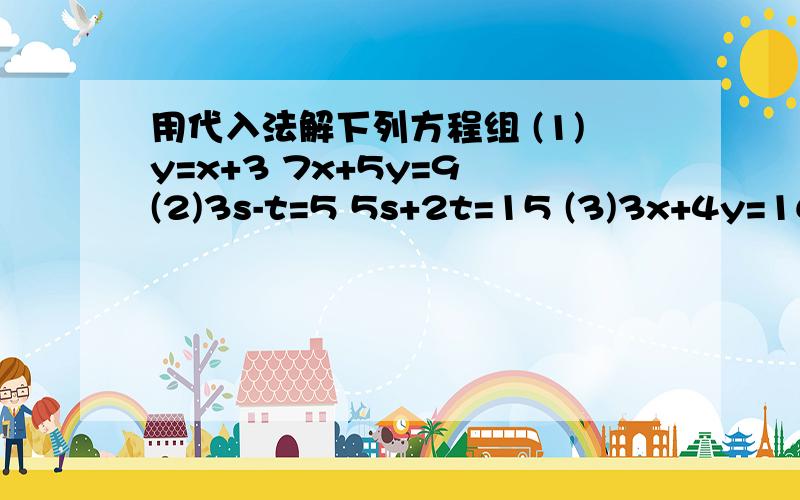 用代入法解下列方程组 (1)y=x+3 7x+5y=9 (2)3s-t=5 5s+2t=15 (3)3x+4y=16 5x-6y=33(4)4(x-y-1)=3(1-y)-2 2分之x+3分之y=3