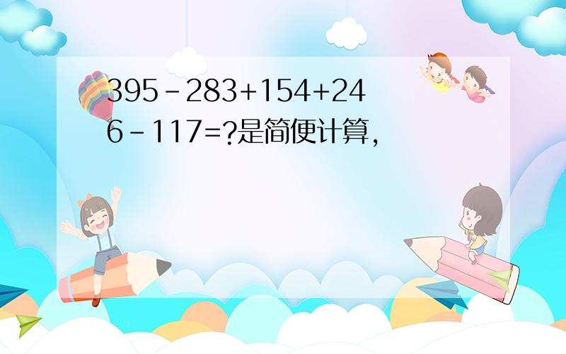 395-283+154+246-117=?是简便计算,