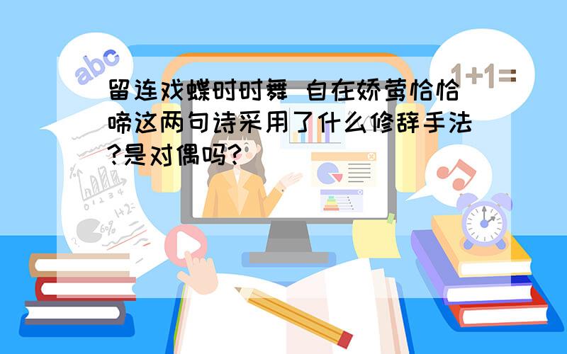 留连戏蝶时时舞 自在娇莺恰恰啼这两句诗采用了什么修辞手法?是对偶吗?