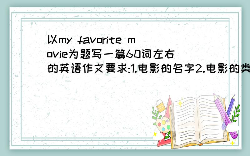 以my favorite movie为题写一篇60词左右的英语作文要求:1.电影的名字2.电影的类型3.电影的主要内容4.从中学到了什么