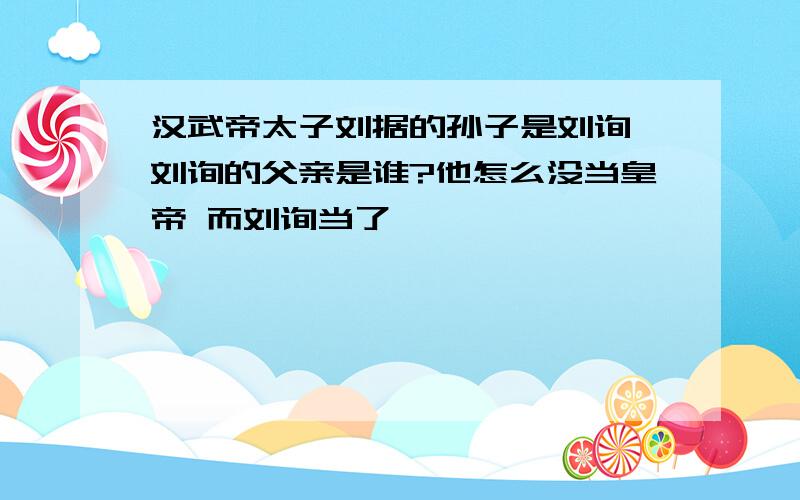 汉武帝太子刘据的孙子是刘询 刘询的父亲是谁?他怎么没当皇帝 而刘询当了