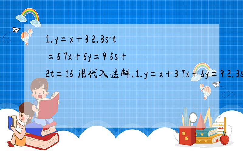 1.y=x+3 2.3s-t=5 7x+5y=9 5s+2t=15 用代入法解.1.y=x+3 7x+5y=9 2.3s-t=5 5s+2t=15