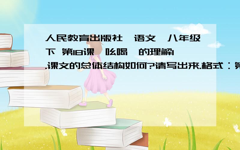 人民教育出版社《语文》八年级下 第18课《吆喝》的理解1.课文的总体结构如何?请写出来.格式：第一部分（1—3）,主要内容2.作者如何介绍繁复多样的吆喝声?（找出重点句子）3.为什么介绍