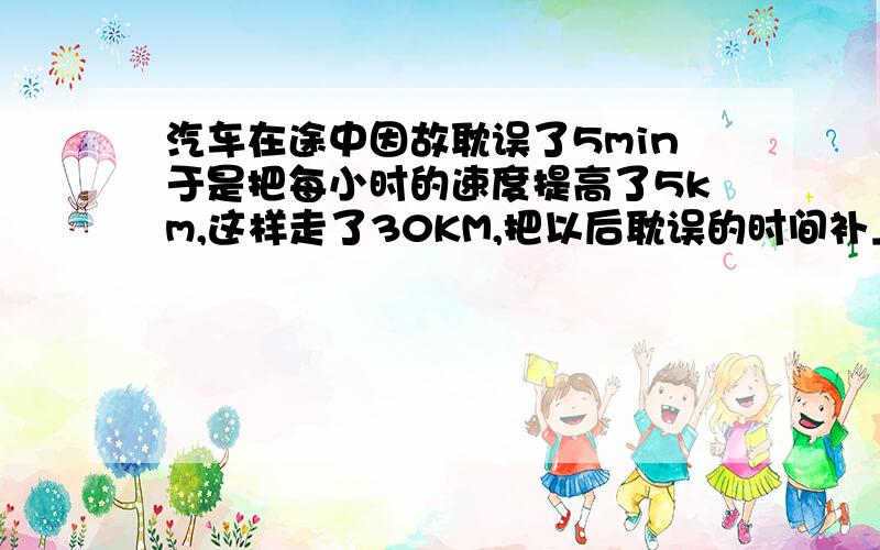 汽车在途中因故耽误了5min于是把每小时的速度提高了5km,这样走了30KM,把以后耽误的时间补上了求汽车原来的速度