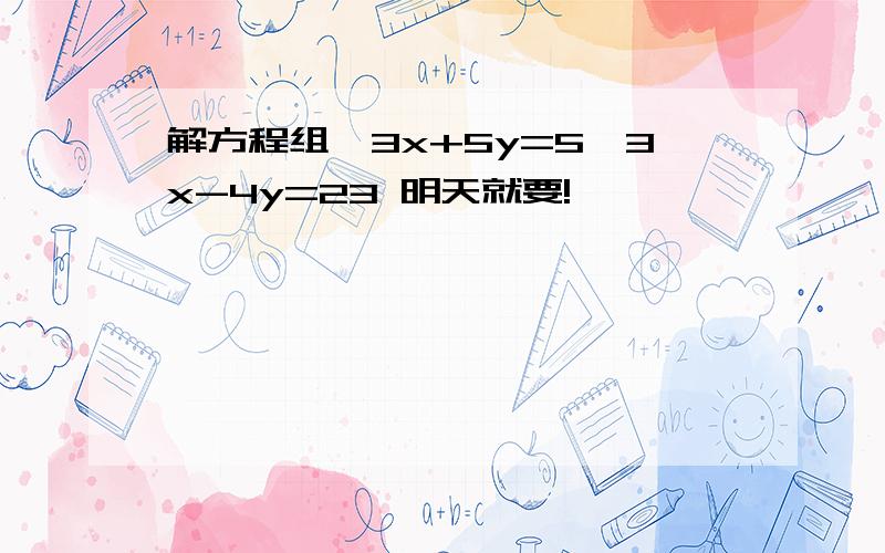 解方程组{3x+5y=5,3x-4y=23 明天就要!