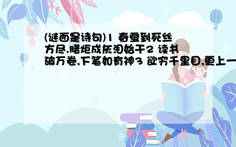 (谜面是诗句)1 春蚕到死丝方尽.腊炬成灰泪始干2 读书破万卷,下笔如有神3 欲穷千里目,更上一层楼4 谁知盘中餐,粒粒皆辛苦5 相逢何必曾相识