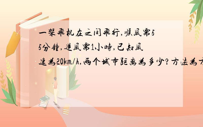 一架飞机在之间飞行,顺风需55分钟,逆风需1小时,已知风速为20km/h,两个城市距离为多少?方法为方程就可以