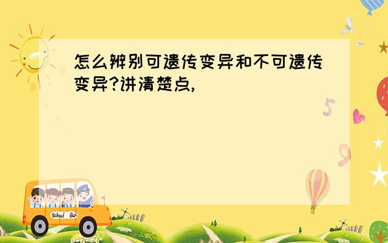 怎么辨别可遗传变异和不可遗传变异?讲清楚点,