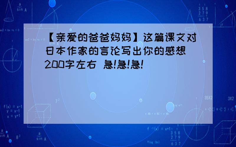 【亲爱的爸爸妈妈】这篇课文对日本作家的言论写出你的感想 200字左右 急!急!急!