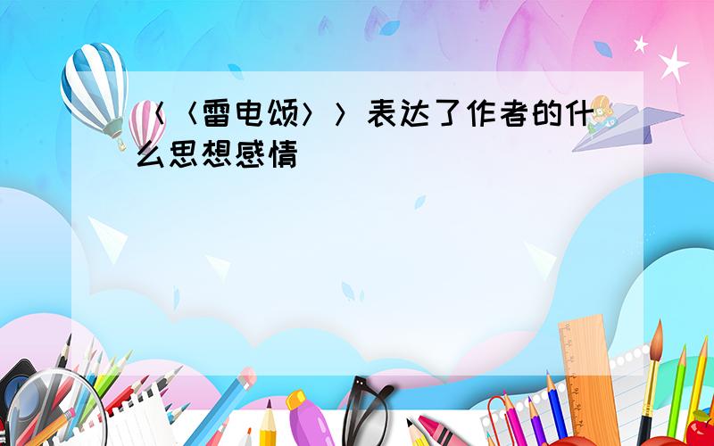 ＜＜雷电颂＞＞表达了作者的什么思想感情