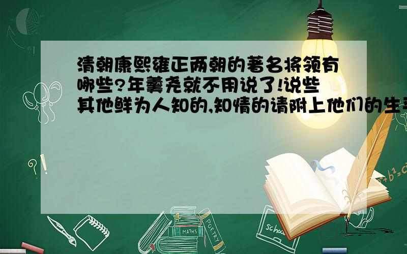 清朝康熙雍正两朝的著名将领有哪些?年羹尧就不用说了!说些其他鲜为人知的,知情的请附上他们的生平事迹,正史野史都可以……谢谢了