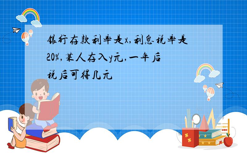 银行存款利率是x,利息税率是20%,某人存入y元,一年后税后可得几元