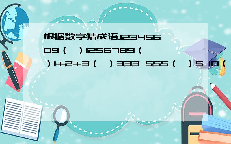 根据数字猜成语.12345609（ ）1256789（ ）1+2+3（ ）333 555（ ）5 10（ ）9寸+1寸=1尺（ ）