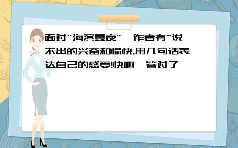 面对“海滨夏夜”,作者有“说不出的兴奋和愉快.用几句话表达自己的感受!快啊,答对了,