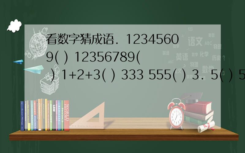 看数字猜成语．12345609( ) 12356789( ) 1+2+3( ) 333 555( ) 3．5( ) 5 10( ) 9寸＋1寸＝1尺（）