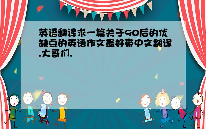 英语翻译求一篇关于90后的优缺点的英语作文最好带中文翻译.大哥们.