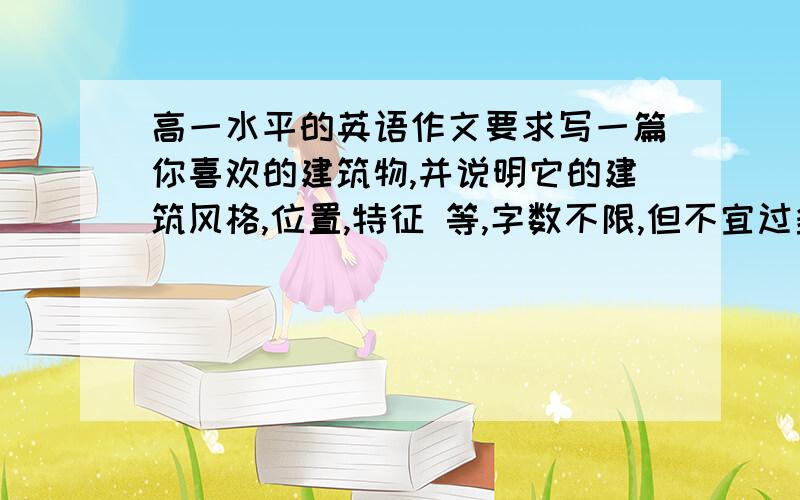 高一水平的英语作文要求写一篇你喜欢的建筑物,并说明它的建筑风格,位置,特征 等,字数不限,但不宜过多作文里必须要有花园，雕像，玻璃和金属这几个词组。现在急用，