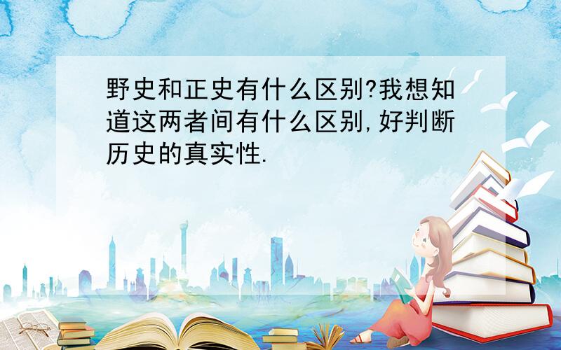 野史和正史有什么区别?我想知道这两者间有什么区别,好判断历史的真实性.