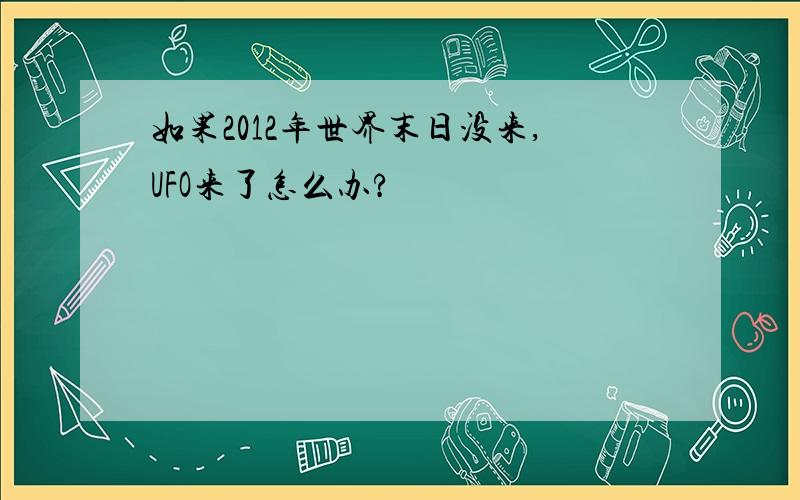 如果2012年世界末日没来,UFO来了怎么办?