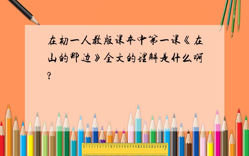 在初一人教版课本中第一课《在山的那边》全文的理解是什么啊?