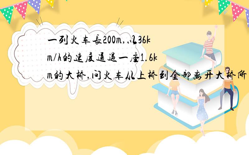 一列火车长200m,以36km/h的速度通过一座1.6km的大桥,问火车从上桥到全部离开大桥所用的时间?