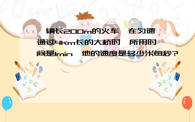 一辆长200m的火车,在匀速通过4km长的大桥时,所用时间是1min,他的速度是多少米每秒?