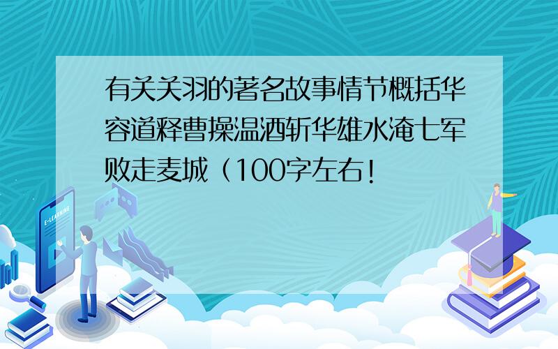 有关关羽的著名故事情节概括华容道释曹操温酒斩华雄水淹七军败走麦城（100字左右!