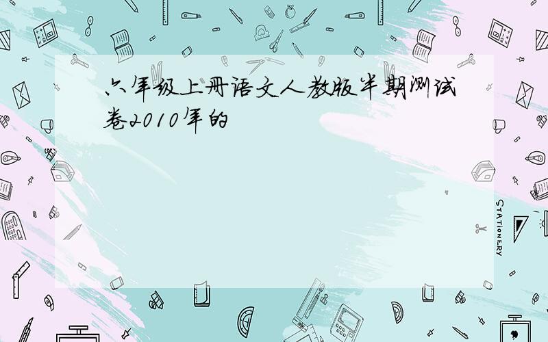 六年级上册语文人教版半期测试卷2010年的