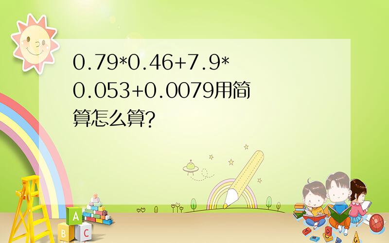 0.79*0.46+7.9*0.053+0.0079用简算怎么算?