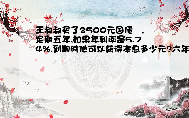 王叔叔买了2500元国债劵,定期五年,如果年利率是5.74%,到期时他可以获得本息多少元?六年级寒假园地上的题.急啊!