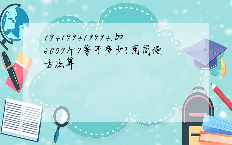 19+199+1999+.加2009个9等于多少?用简便方法算.