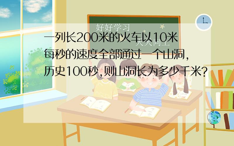 一列长200米的火车以10米每秒的速度全部通过一个山洞,历史100秒,则山洞长为多少千米?