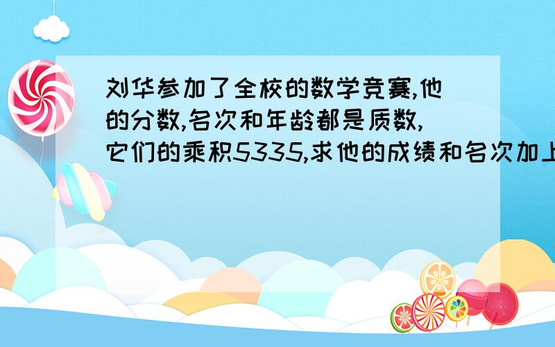 刘华参加了全校的数学竞赛,他的分数,名次和年龄都是质数,它们的乘积5335,求他的成绩和名次加上思路