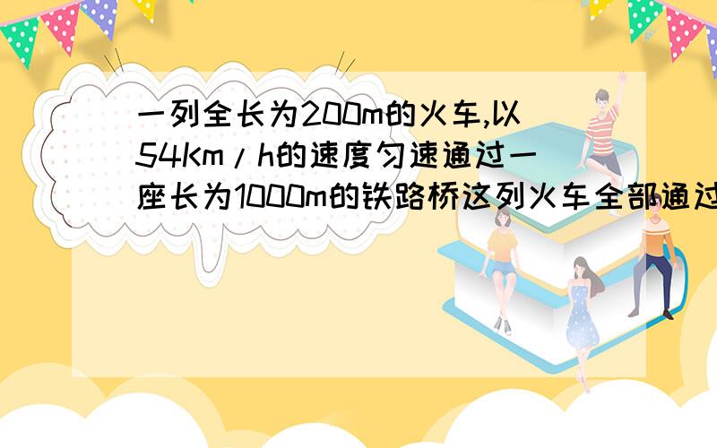 一列全长为200m的火车,以54Km/h的速度匀速通过一座长为1000m的铁路桥这列火车全部通过铁路桥所需的时间是________s,而这列火车全在桥上行驶的时间是__________s.