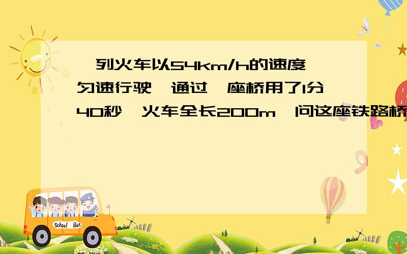 一列火车以54km/h的速度匀速行驶,通过一座桥用了1分40秒,火车全长200m,问这座铁路桥全长多长?