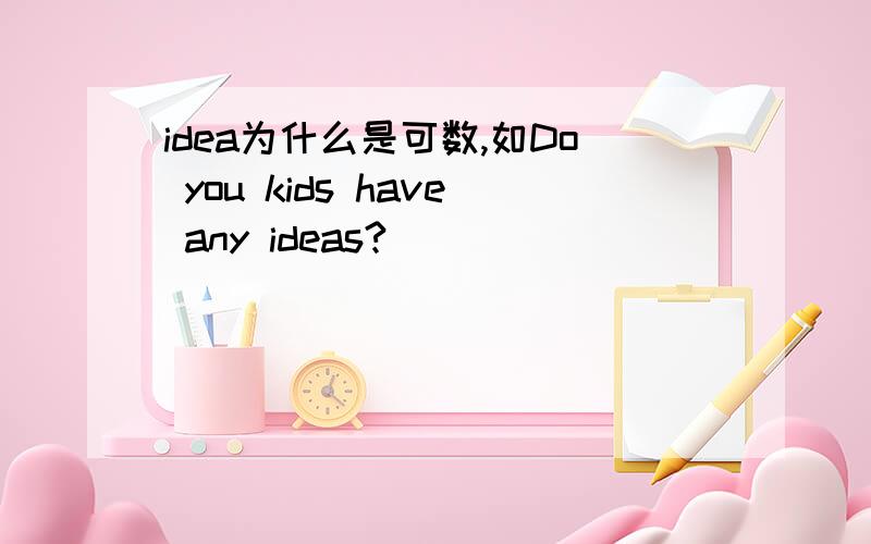 idea为什么是可数,如Do you kids have any ideas?