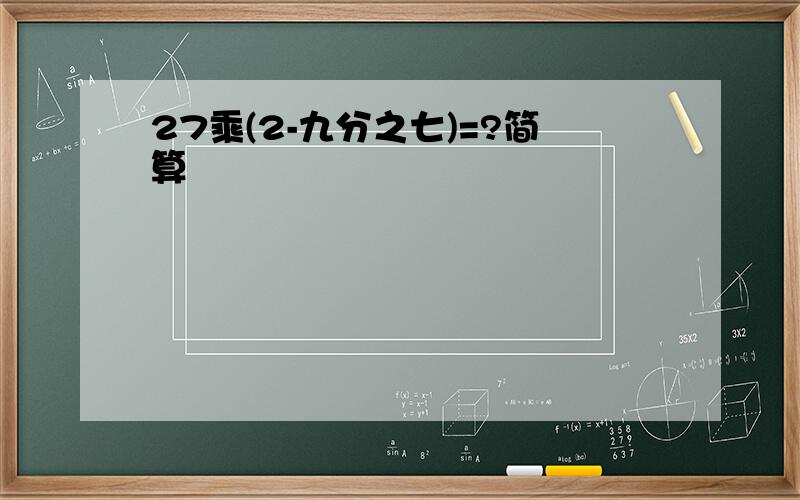 27乘(2-九分之七)=?简算