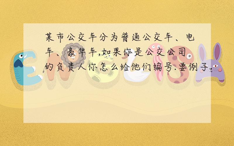 某市公交车分为普通公交车、电车、豪华车,如果你是公交公司的负责人你怎么给他们编号.要例子