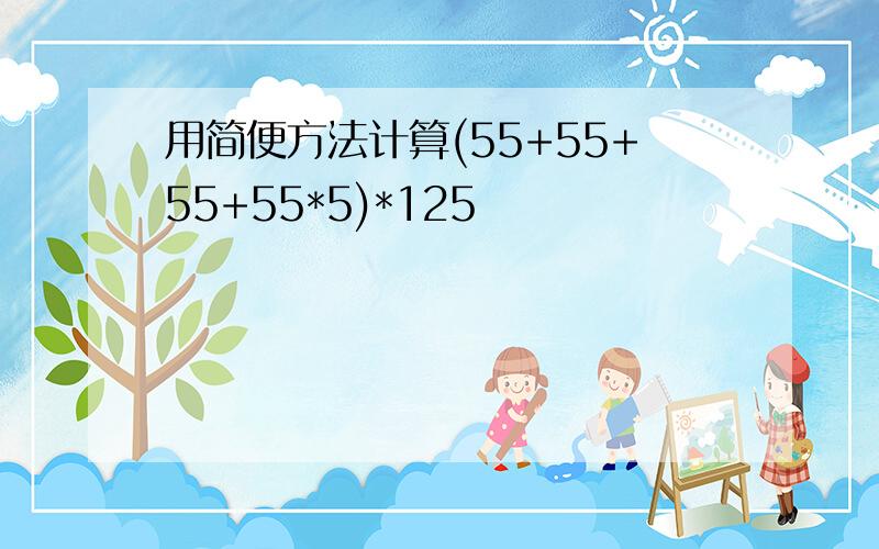 用简便方法计算(55+55+55+55*5)*125