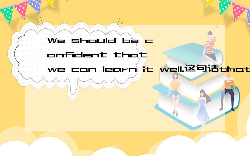 We should be confident that we can learn it well.这句话that后面的句子是什么句型（be confident 的宾语从句,还是其他的什么?）老师说过,在be+形容词+to do中to do做的是形容词的原因状语从句,也就是解释为