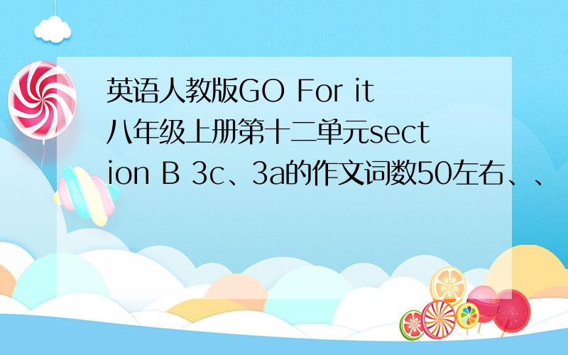 英语人教版GO For it八年级上册第十二单元section B 3c、3a的作文词数50左右、、