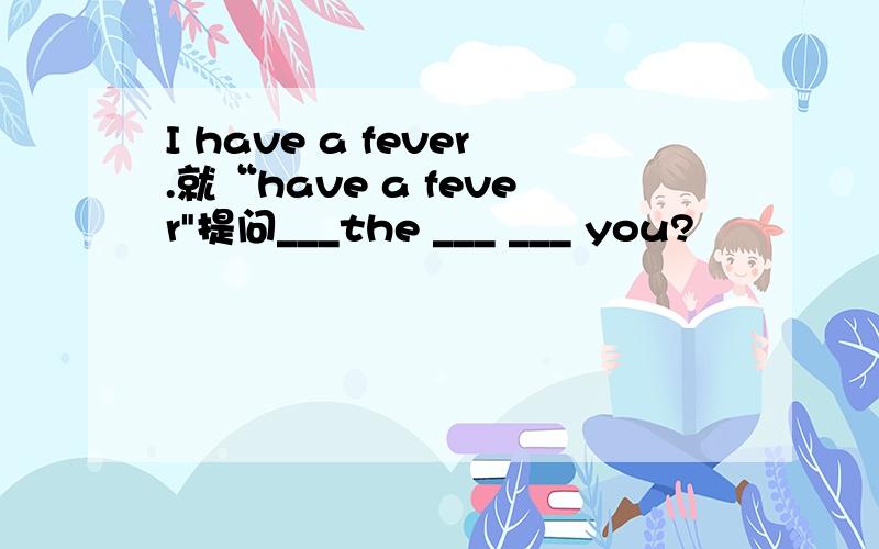 I have a fever.就“have a fever