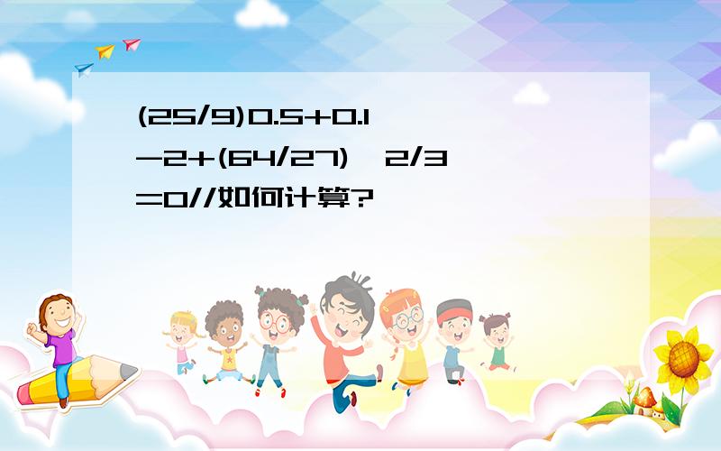 (25/9)0.5+0.1^-2+(64/27)^2/3=0//如何计算?