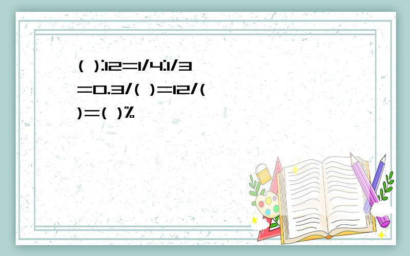 ( ):12=1/4:1/3=0.3/( )=12/( )=( )%