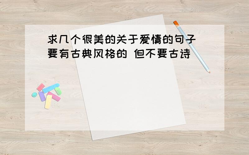 求几个很美的关于爱情的句子 要有古典风格的 但不要古诗