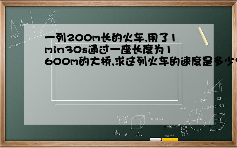 一列200m长的火车,用了1min30s通过一座长度为1600m的大桥,求这列火车的速度是多少?