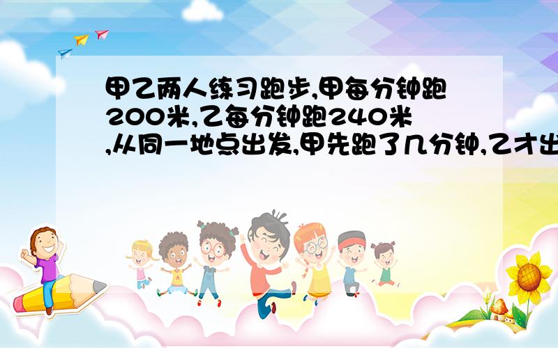 甲乙两人练习跑步,甲每分钟跑200米,乙每分钟跑240米,从同一地点出发,甲先跑了几分钟,乙才出发最后一起到达终点,已知甲乙共用了33分钟,共跑了7200千米,求甲跑了几分钟?