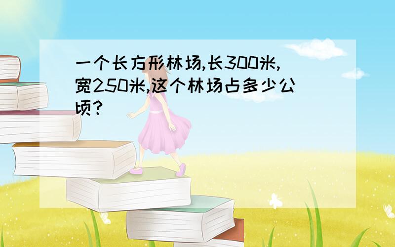 一个长方形林场,长300米,宽250米,这个林场占多少公顷?