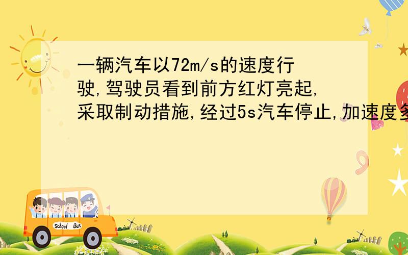 一辆汽车以72m/s的速度行驶,驾驶员看到前方红灯亮起,采取制动措施,经过5s汽车停止,加速度多大,方向?